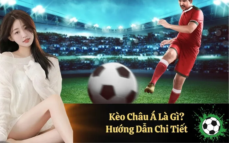 Kèo Châu Á Là Gì Hướng Dẫn Chi Tiết