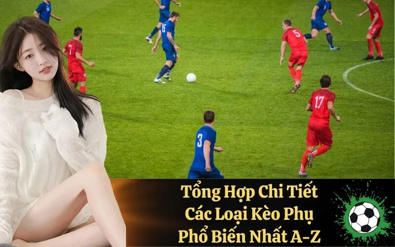 Tổng Hợp Chi Tiết Các Loại Kèo Phụ Phổ Biến Nhất A-Z